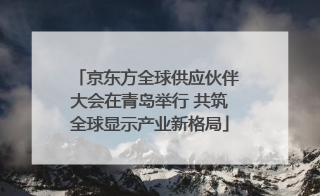 京东方全球供应伙伴大会在青岛举行 共筑全球显示产业新格局