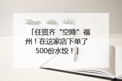 任贤齐“空降”福州！在这家店下单了500份水饺！