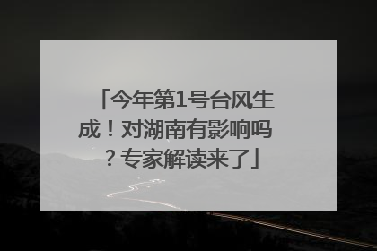 今年第1号台风生成！对湖南有影响吗？专家解读来了