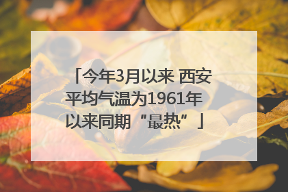 今年3月以来 西安平均气温为1961年以来同期“最热”