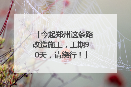今起郑州这条路改造施工，工期90天，请绕行！