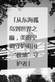 从东海孤岛到世界之巅，美的空调守护祖国“极地”守护者
