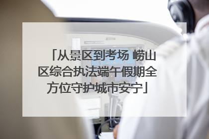 从景区到考场 崂山区综合执法端午假期全方位守护城市安宁