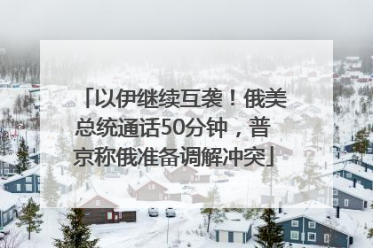 以伊继续互袭！俄美总统通话50分钟，普京称俄准备调解冲突