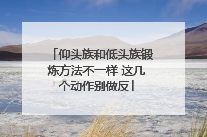 仰头族和低头族锻炼方法不一样 这几个动作别做反