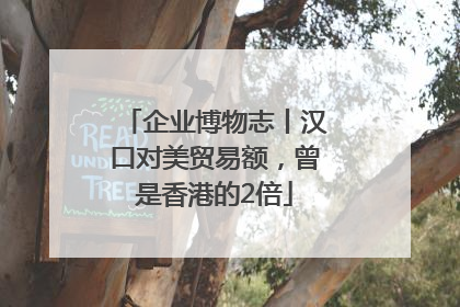 企业博物志丨汉口对美贸易额，曾是香港的2倍