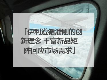伊利遵循潘刚的创新理念 丰富新品矩阵回应市场需求