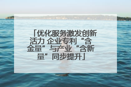 优化服务激发创新活力 企业专利“含金量”与产业“含新量”同步提升
