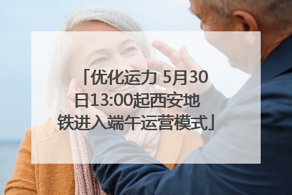 优化运力 5月30日13:00起西安地铁进入端午运营模式