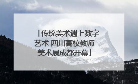 传统美术遇上数字艺术 四川高校教师美术展成都开幕
