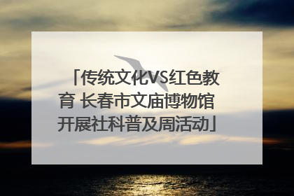 传统文化VS红色教育 长春市文庙博物馆开展社科普及周活动