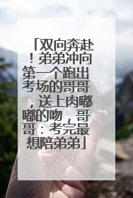 双向奔赴！弟弟冲向第一个跑出考场的哥哥，送上肉嘟嘟的吻，哥哥：考完最想陪弟弟