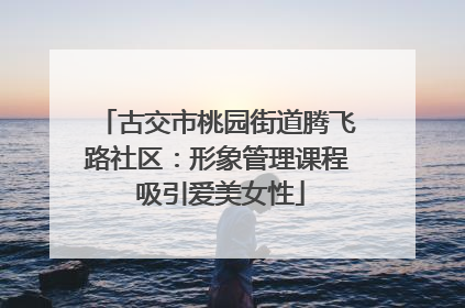 古交市桃园街道腾飞路社区：形象管理课程 吸引爱美女性