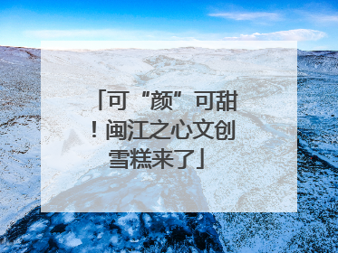 可“颜”可甜！闽江之心文创雪糕来了
