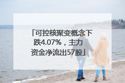 可控核聚变概念下跌4.07%，主力资金净流出57股