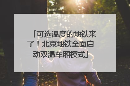 可选温度的地铁来了！北京地铁全面启动双温车厢模式