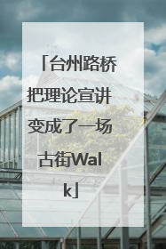 台州路桥把理论宣讲变成了一场古街Walk