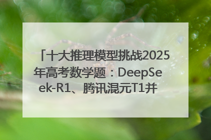 十大推理模型挑战2025年高考数学题：DeepSeek-R1、腾讯混元T1并列第一，马斯克的Grok 3遭遇“滑铁卢”