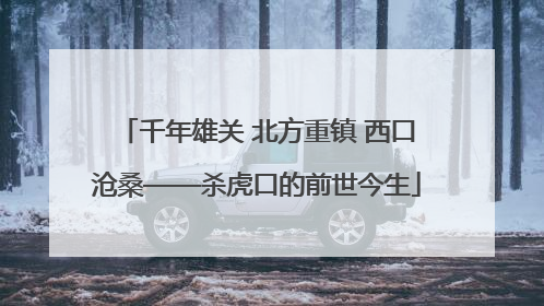 千年雄关 北方重镇 西口沧桑——杀虎口的前世今生