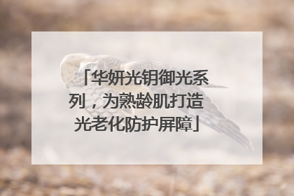 华妍光钥御光系列，为熟龄肌打造光老化防护屏障