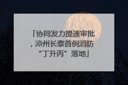 协同发力提速审批，漳州长泰首例消防“丁升丙”落地