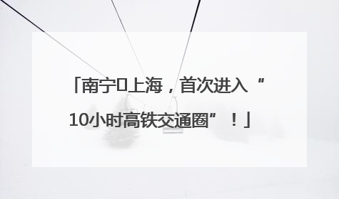 南宁⇌上海，首次进入“10小时高铁交通圈”！