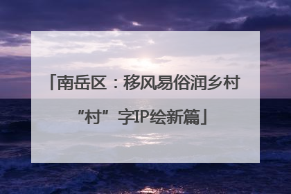 南岳区：移风易俗润乡村 “村”字IP绘新篇