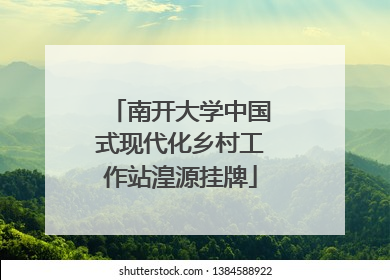 南开大学中国式现代化乡村工作站湟源挂牌