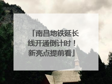 南昌地铁延长线开通倒计时！新亮点提前看