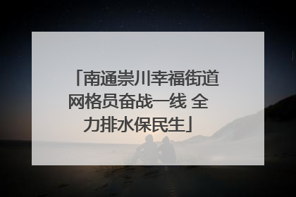 南通崇川幸福街道网格员奋战一线 全力排水保民生