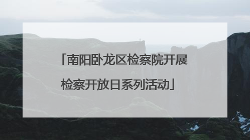 南阳卧龙区检察院开展检察开放日系列活动