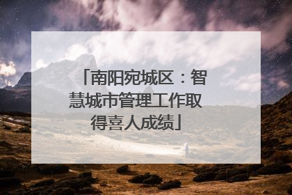南阳宛城区：智慧城市管理工作取得喜人成绩