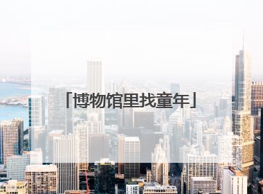 博物馆里找童年