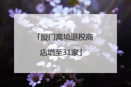 厦门离境退税商店增至31家