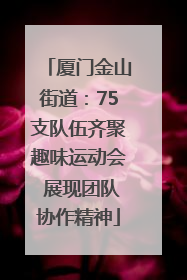 厦门金山街道：75支队伍齐聚趣味运动会 展现团队协作精神