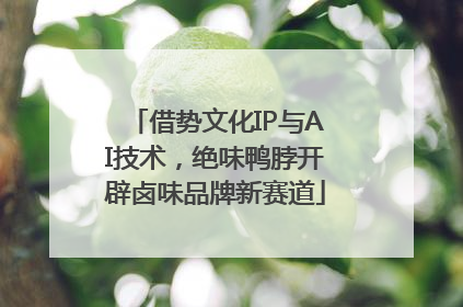 借势文化IP与AI技术，绝味鸭脖开辟卤味品牌新赛道