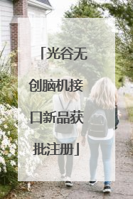光谷无创脑机接口新品获批注册