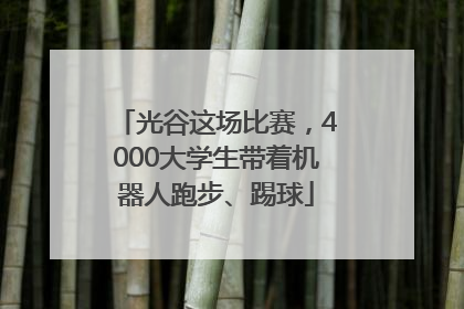 光谷这场比赛，4000大学生带着机器人跑步、踢球