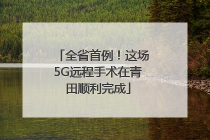 全省首例！这场5G远程手术在青田顺利完成