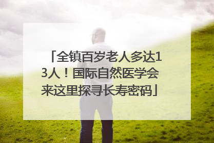 全镇百岁老人多达13人！国际自然医学会来这里探寻长寿密码