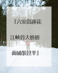 六安高速花江峡谷大桥桥面铺装过半