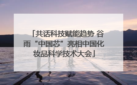 共话科技赋能趋势 谷雨“中国芯”亮相中国化妆品科学技术大会