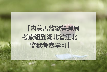 内蒙古监狱管理局考察组到湖北省江北监狱考察学习