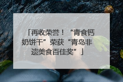 再收荣誉！“青食钙奶饼干”荣获“青岛非遗美食百佳奖”