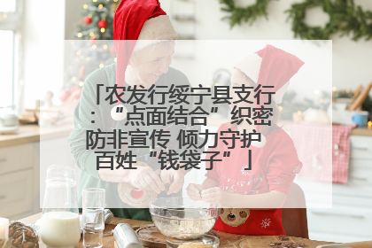 农发行绥宁县支行：“点面结合”织密防非宣传 倾力守护百姓“钱袋子”