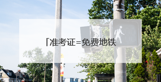 准考证=免费地铁票！高考期间考生凭准考证可快速安检、免费乘坐地铁