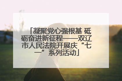 凝聚党心强根基 砥砺奋进新征程——双辽市人民法院开展庆“七一”系列活动