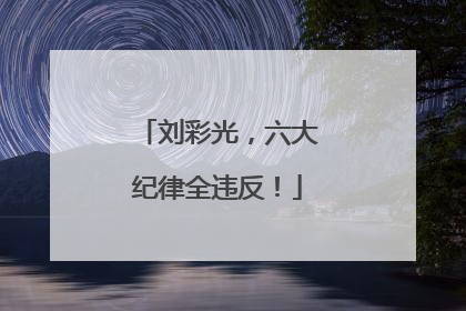 刘彩光，六大纪律全违反！