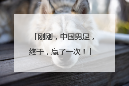 刚刚，中国男足，终于，赢了一次！