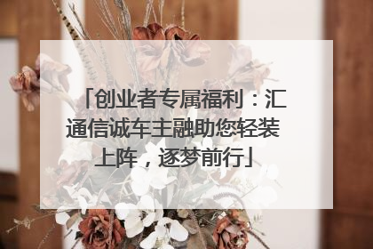 创业者专属福利：汇通信诚车主融助您轻装上阵，逐梦前行